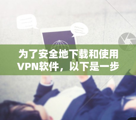 为了安全地下载和使用VPN软件,以下是一步步的建议 为了安全地下载和使用VPN软件,以下是一步步的建议
