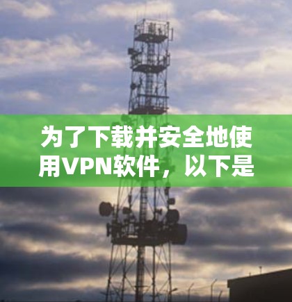 为了下载并安全地使用VPN软件,以下是一步步的建议 为了下载并安全地使用VPN软件,以下是一步步的建议