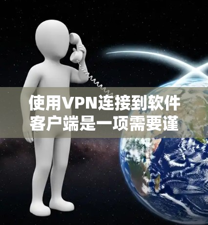 使用VPN连接到软件客户端是一项需要谨慎和耐心的工作,以下是一步步的指南,帮助你安全地完成连接 使用VPN连接到软件客户端是一项需要谨慎和耐心的工作,以下是一步步的指南,帮助你安全地完成连接