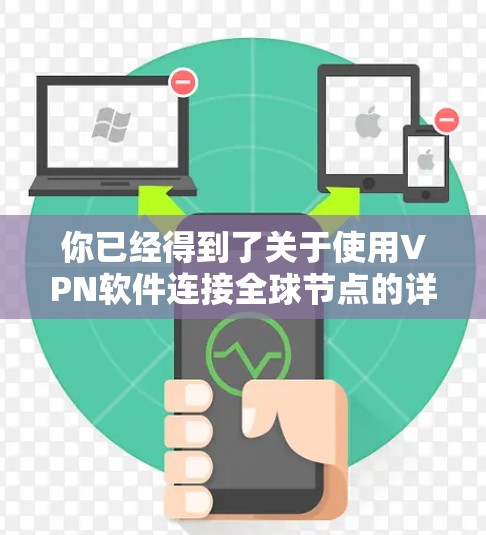 你已经得到了关于使用VPN软件连接全球节点的详细指南，现在可以按照以下步骤进行操作