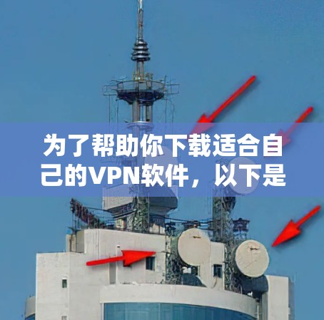 为了帮助你下载适合自己的VPN软件,以下是分步指南 为了帮助你下载适合自己的VPN软件,以下是分步指南