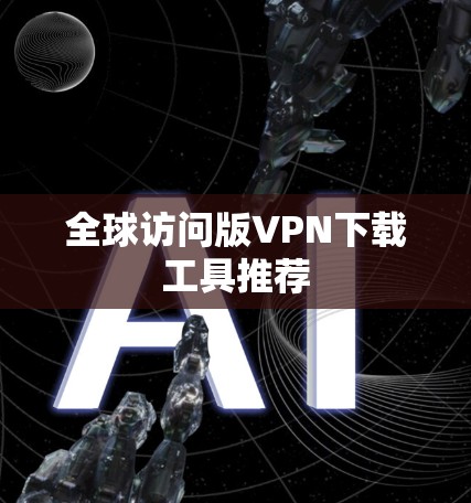全球访问版VPN下载工具推荐 全球访问版VPN下载工具推荐