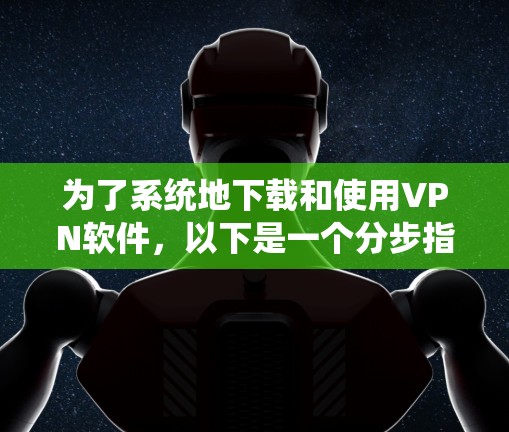 为了系统地下载和使用VPN软件,以下是一个分步指南,帮助您找到适合的解决方案 为了系统地下载和使用VPN软件,以下是一个分步指南,帮助您找到适合的解决方案