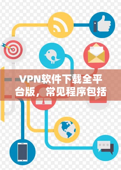 VPN软件下载全平台版，常见程序包括以下几种
