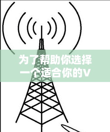 为了帮助你选择一个适合你的VPN轻量版客户端,以下是一些关键点和建议 为了帮助你选择一个适合你的VPN轻量版客户端,以下是一些关键点和建议