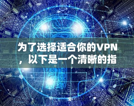为了选择适合你的VPN，以下是一个清晰的指南，帮助你做出明智的选择