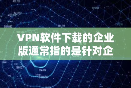VPN软件下载的企业版通常指的是针对企业或大型组织的特定VPN服务,旨在提供安全、可靠和高效的网络连接。以下是一些常见的企业版VPN软件推荐,以及如何选择适合的软件 VPN软件下载的企业版通常指的是针对企业或大型组织的特定VPN服务,旨在提供安全、可靠和高效的网络连接。以下是一些常见的企业版VPN软件推荐,以及如何选择适合的软件