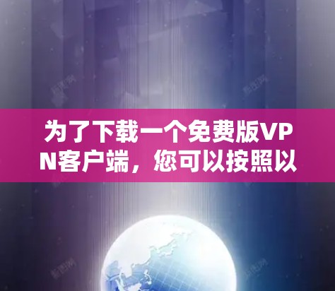 为了下载一个免费版VPN客户端,您可以按照以下步骤进行 为了下载一个免费版VPN客户端,您可以按照以下步骤进行