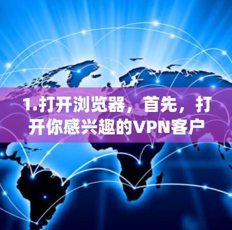 1.打开浏览器,首先,打开你感兴趣的VPN客户端的浏览器,例如SnappVPN或VPN小站等 1.打开浏览器,首先,打开你感兴趣的VPN客户端的浏览器,例如SnappVPN或VPN小站等