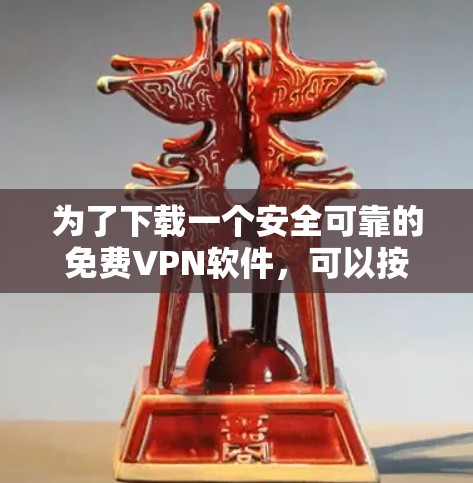 为了下载一个安全可靠的免费VPN软件，可以按照以下步骤进行