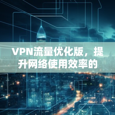 VPN流量优化版，提升网络使用效率的神器