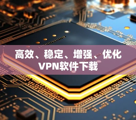 高效、稳定、增强、优化VPN软件下载 高效、稳定、增强、优化VPN软件下载