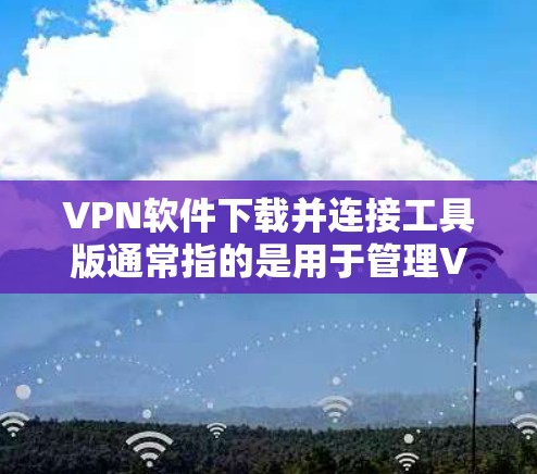 VPN软件下载并连接工具版通常指的是用于管理VPN连接的软件工具,而不是直接下载VPN软件。以下是一些常见的VPN连接工具和步骤 VPN软件下载并连接工具版通常指的是用于管理VPN连接的软件工具,而不是直接下载VPN软件。以下是一些常见的VPN连接工具和步骤