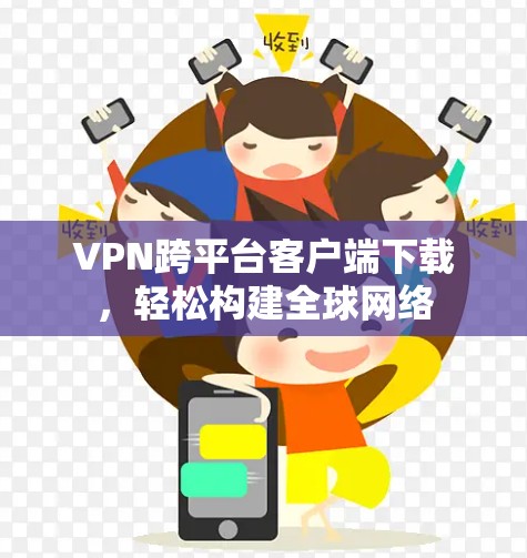 VPN跨平台客户端下载，轻松构建全球网络
