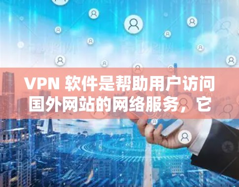 VPN 软件是帮助用户访问国外网站的网络服务，它们通常支持跨境网络客户端（BNC）功能，允许用户使用国内的网络设备访问国外的网络服务。以下是几个主流的VPN软件推荐