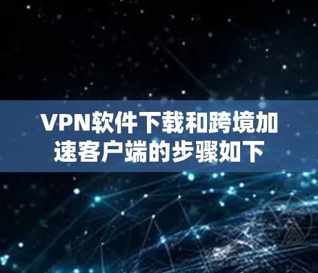 VPN软件下载和跨境加速客户端的步骤如下