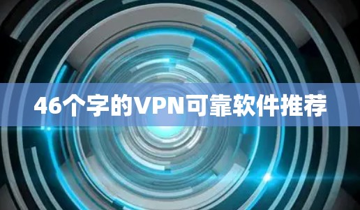 46个字的VPN可靠软件推荐