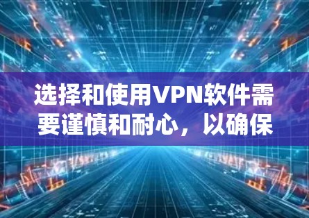 选择和使用VPN软件需要谨慎和耐心,以确保安全和合规。以下是一个系统性的步骤指南,帮助您选择和使用可靠的VPN软件 选择和使用VPN软件需要谨慎和耐心,以确保安全和合规。以下是一个系统性的步骤指南,帮助您选择和使用可靠的VPN软件