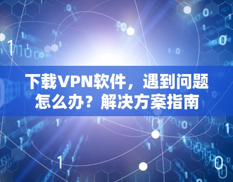 下载VPN软件，遇到问题怎么办？解决方案指南