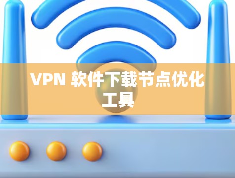 VPN 软件下载节点优化工具
