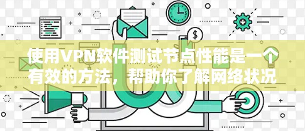 使用VPN软件测试节点性能是一个有效的方法,帮助你了解网络状况和测试VPN功能。以下是一步步的指南,帮助你完成这个过程 使用VPN软件测试节点性能是一个有效的方法,帮助你了解网络状况和测试VPN功能。以下是一步步的指南,帮助你完成这个过程