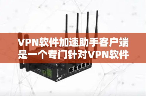 VPN软件加速助手客户端是一个专门针对VPN软件加速的客户端,旨在解决用户在下载或使用VPN软件时遇到的下载速度慢、延迟大等问题。以下是关于如何下载和使用VPN软件加速助手客户端的详细说明 VPN软件加速助手客户端是一个专门针对VPN软件加速的客户端,旨在解决用户在下载或使用VPN软件时遇到的下载速度慢、延迟大等问题。以下是关于如何下载和使用VPN软件加速助手客户端的详细说明