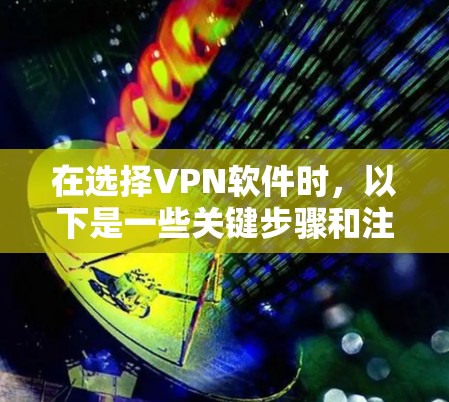 在选择VPN软件时,以下是一些关键步骤和注意事项 在选择VPN软件时,以下是一些关键步骤和注意事项