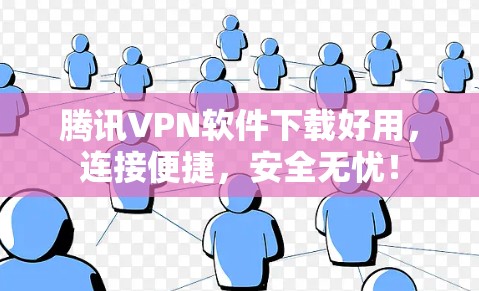 腾讯VPN软件下载好用,连接便捷,安全无忧! 腾讯VPN软件下载好用,连接便捷,安全无忧!