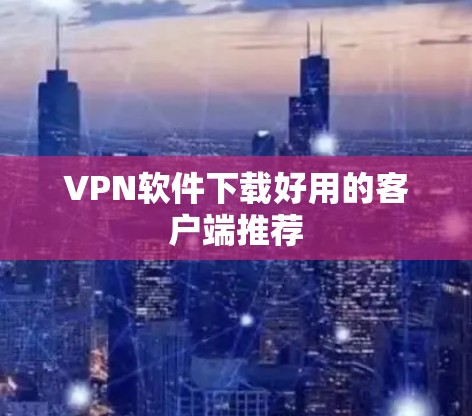 VPN软件下载好用的客户端推荐 VPN软件下载好用的客户端推荐