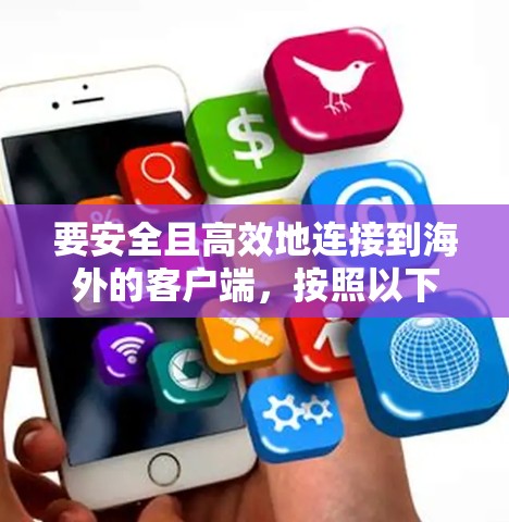 要安全且高效地连接到海外的客户端，按照以下步骤操作