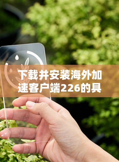 下载并安装海外加速客户端226的具体步骤如下 下载并安装海外加速客户端226的具体步骤如下