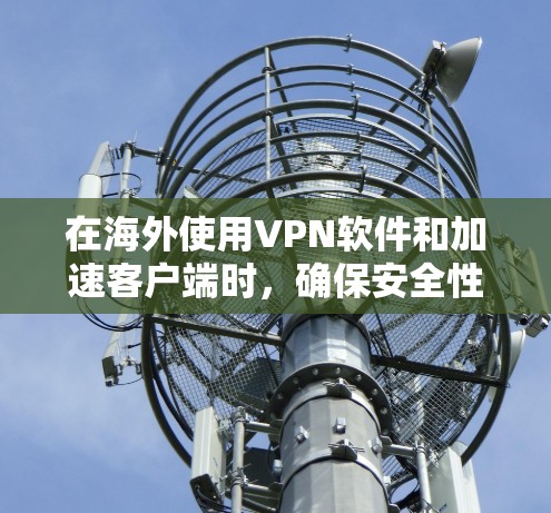 在海外使用VPN软件和加速客户端时,确保安全性和兼容性是非常重要的。以下是一些建议和资源,帮助您找到可靠的VPN加速客户端 在海外使用VPN软件和加速客户端时,确保安全性和兼容性是非常重要的。以下是一些建议和资源,帮助您找到可靠的VPN加速客户端