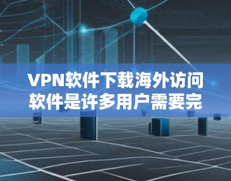 VPN软件下载海外访问软件是许多用户需要完成的一个步骤。以下是详细的步骤和推荐 VPN软件下载海外访问软件是许多用户需要完成的一个步骤。以下是详细的步骤和推荐