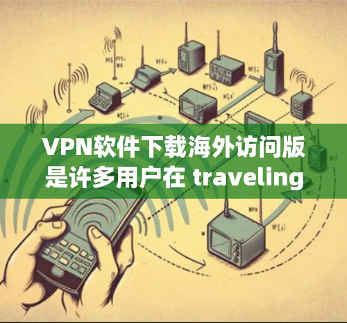 VPN软件下载海外访问版是许多用户在 traveling 或进行跨国活动时需要使用的工具。以下是一些常见的VPN软件推荐,帮助您在海外访问网络或数据 VPN软件下载海外访问版是许多用户在 traveling 或进行跨国活动时需要使用的工具。以下是一些常见的VPN软件推荐,帮助您在海外访问网络或数据