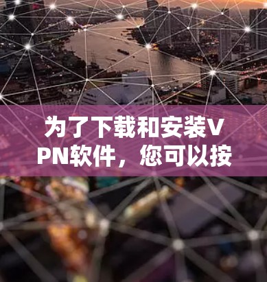 为了下载和安装VPN软件,您可以按照以下步骤进行 为了下载和安装VPN软件,您可以按照以下步骤进行