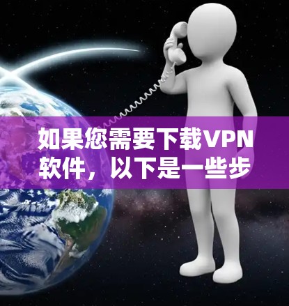 如果您需要下载VPN软件,以下是一些步骤和注意事项,帮助您安全地下载和使用海外版本 如果您需要下载VPN软件,以下是一些步骤和注意事项,帮助您安全地下载和使用海外版本