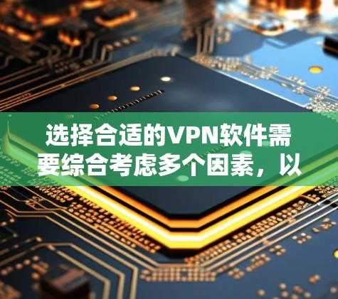 选择合适的VPN软件需要综合考虑多个因素，以下是一步步的指南