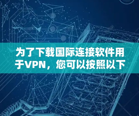为了下载国际连接软件用于VPN，您可以按照以下步骤操作