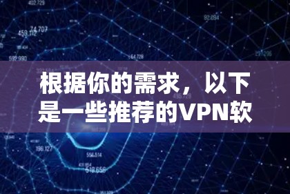 根据你的需求,以下是一些推荐的VPN软件,每个选项都有其特点,适合不同场景 根据你的需求,以下是一些推荐的VPN软件,每个选项都有其特点,适合不同场景