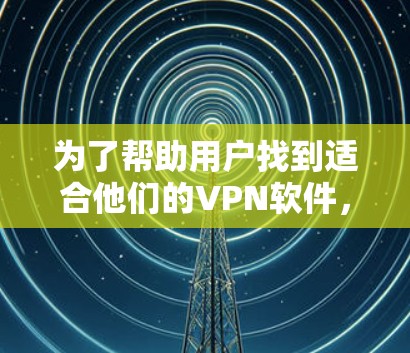 为了帮助用户找到适合他们的VPN软件,以下是一些推荐,包括它们的特色和适用场景 为了帮助用户找到适合他们的VPN软件,以下是一些推荐,包括它们的特色和适用场景