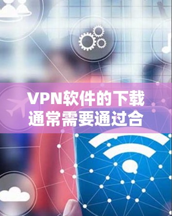 VPN软件的下载通常需要通过合法的来源访问。以下是一些常见的VPN软件下载官网 VPN软件的下载通常需要通过合法的来源访问。以下是一些常见的VPN软件下载官网