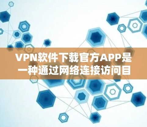 VPN软件下载官方APP是一种通过网络连接访问目标网站的加密方式，通常包括设置防火墙、设备隔离和数据加密等配置。官方APP通常提供更全面的配置选项、详细的使用指南和性能测试报告，适合有一定经验的用户