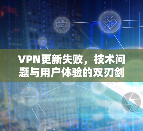 VPN更新失败,技术问题与用户体验的双刃剑 VPN更新失败,技术问题与用户体验的双刃剑