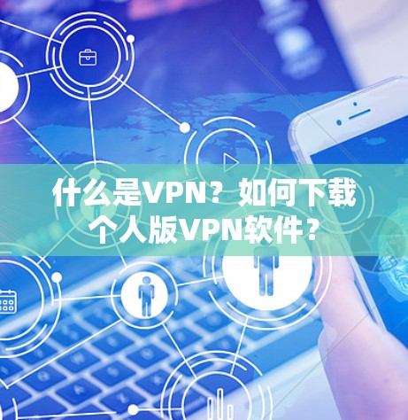 什么是VPN?如何下载个人版VPN软件? 什么是VPN?如何下载个人版VPN软件?