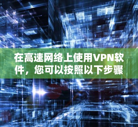 在高速网络上使用VPN软件，您可以按照以下步骤操作