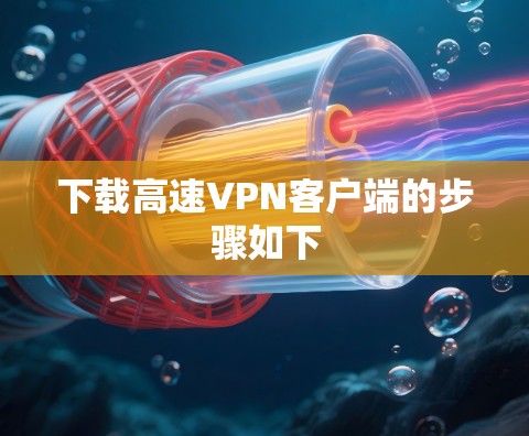 下载高速VPN客户端的步骤如下 下载高速VPN客户端的步骤如下