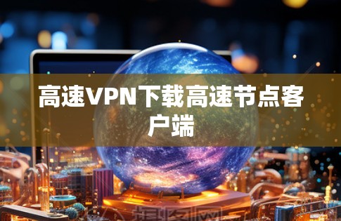 高速VPN下载高速节点客户端 高速VPN下载高速节点客户端