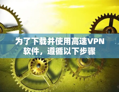 为了下载并使用高速VPN软件，遵循以下步骤