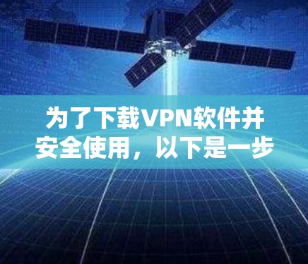 为了下载VPN软件并安全使用，以下是一步步的建议