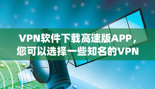 VPN软件下载高速版APP,您可以选择一些知名的VPN软件,如Tunr、DeepC、Netnaya等。以下是几个推荐的VPN软件 VPN软件下载高速版APP,您可以选择一些知名的VPN软件,如Tunr、DeepC、Netnaya等。以下是几个推荐的VPN软件
